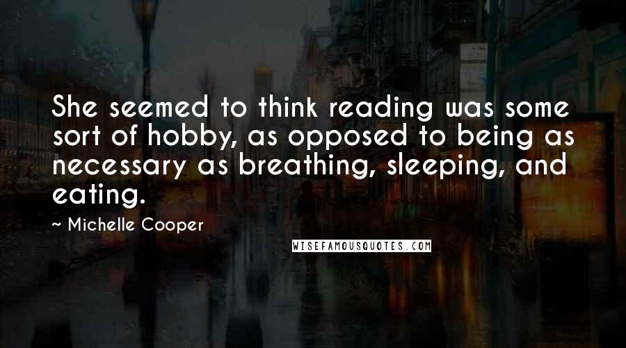 Michelle Cooper quotes: She seemed to think reading was some sort of hobby, as opposed to being as necessary as breathing, sleeping, and eating.