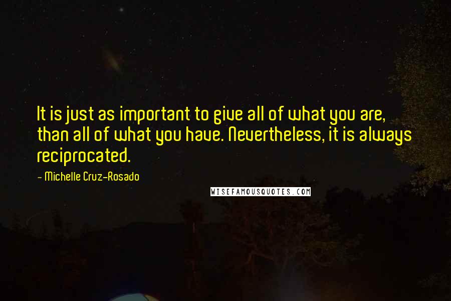 Michelle Cruz-Rosado quotes: It is just as important to give all of what you are, than all of what you have. Nevertheless, it is always reciprocated.