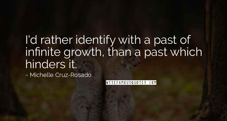 Michelle Cruz-Rosado quotes: I'd rather identify with a past of infinite growth, than a past which hinders it.