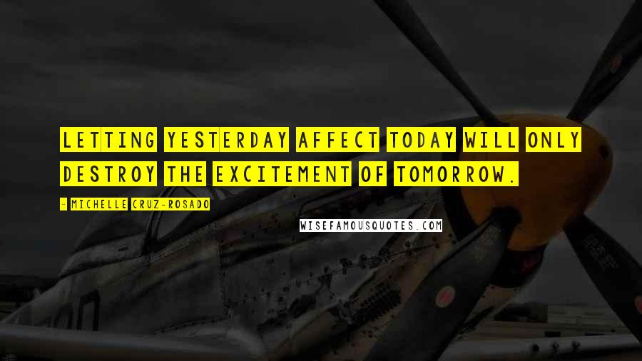 Michelle Cruz-Rosado quotes: Letting yesterday affect today will only destroy the excitement of tomorrow.