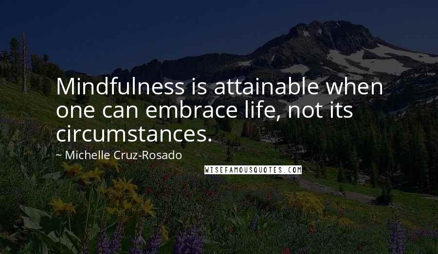 Michelle Cruz-Rosado quotes: Mindfulness is attainable when one can embrace life, not its circumstances.