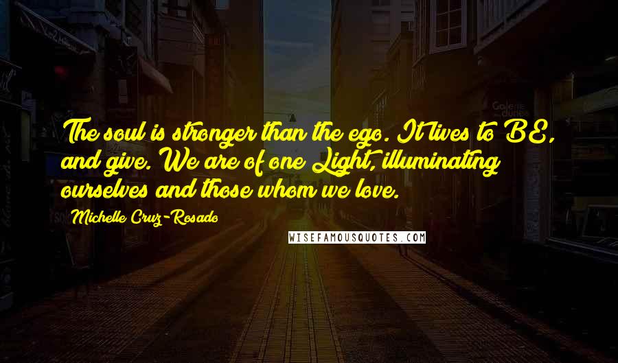 Michelle Cruz-Rosado quotes: The soul is stronger than the ego. It lives to BE, and give. We are of one Light, illuminating ourselves and those whom we love.