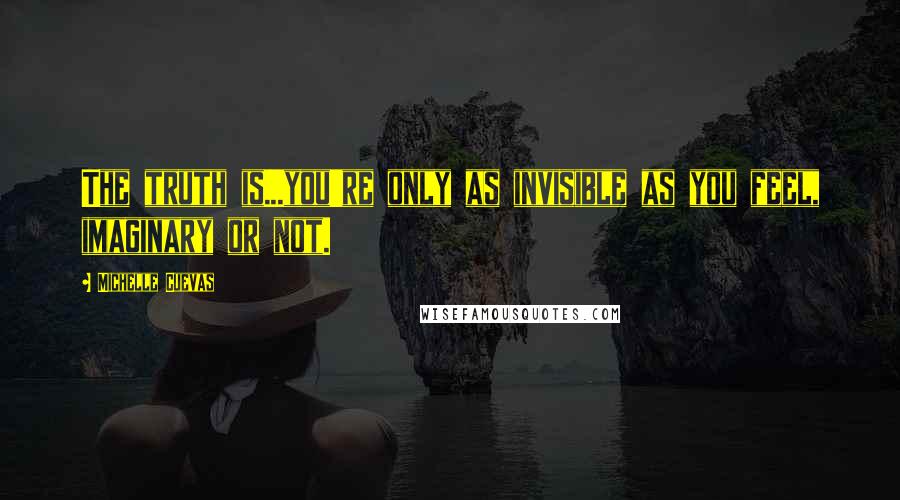 Michelle Cuevas quotes: The truth is...you're only as invisible as you feel, imaginary or not.