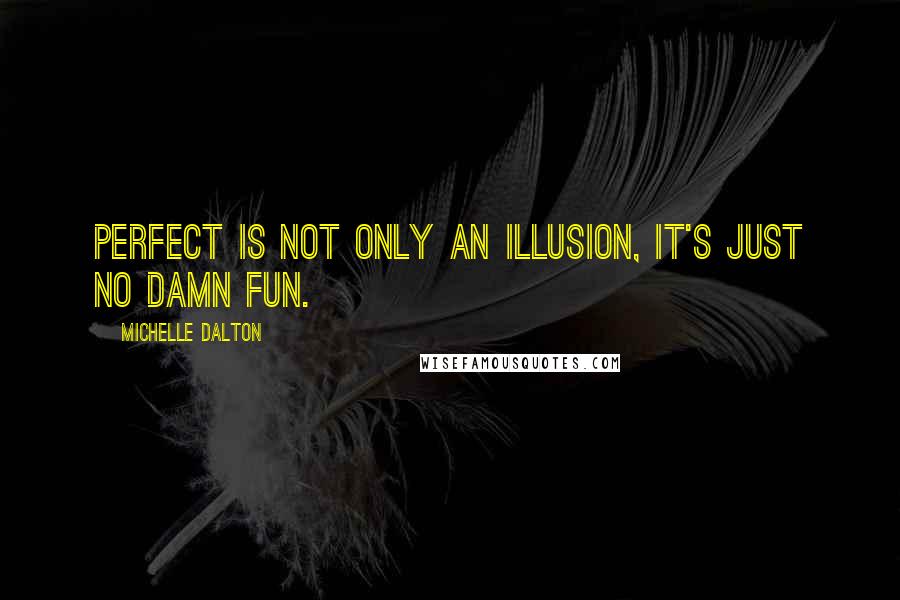 Michelle Dalton quotes: Perfect is not only an illusion, it's just no damn fun.