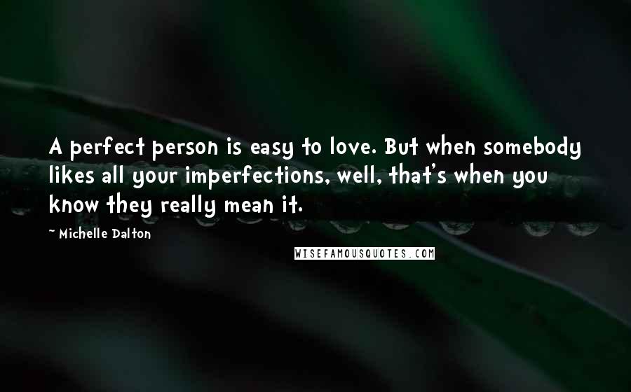 Michelle Dalton quotes: A perfect person is easy to love. But when somebody likes all your imperfections, well, that's when you know they really mean it.
