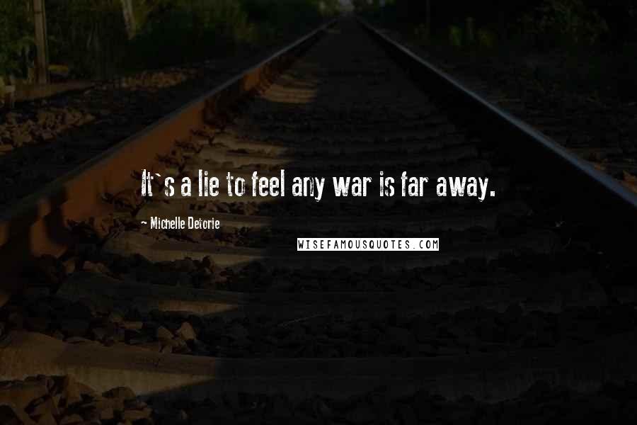 Michelle Detorie quotes: It's a lie to feel any war is far away.