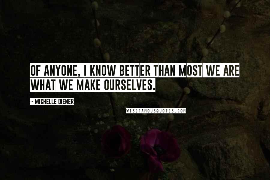 Michelle Diener quotes: Of anyone, I know better than most we are what we make ourselves.