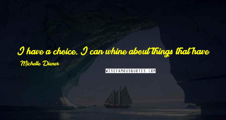 Michelle Diener quotes: I have a choice. I can whine about things that have happened, and can't be undone, or I can make the best of the situation I'm in. Michelle Diener quotes: I have a choice. I can whine about things that have happened, and can't be undone, or I can make the best of the situation I'm in.