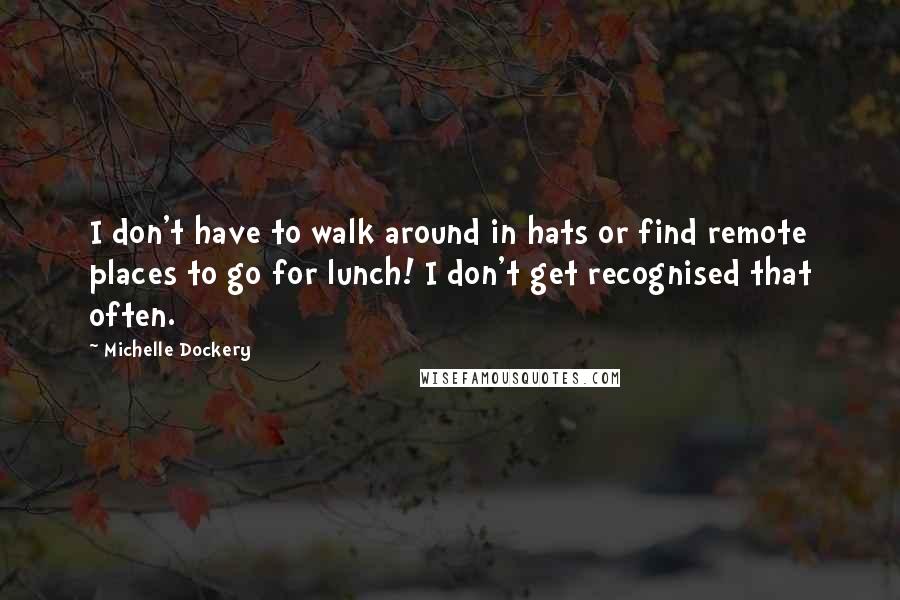 Michelle Dockery quotes: I don't have to walk around in hats or find remote places to go for lunch! I don't get recognised that often.