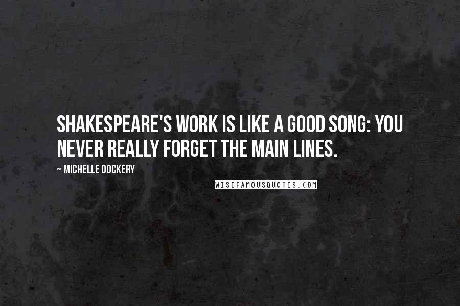 Michelle Dockery quotes: Shakespeare's work is like a good song: you never really forget the main lines.