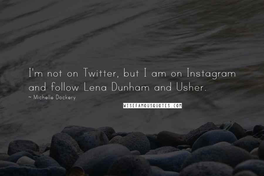 Michelle Dockery quotes: I'm not on Twitter, but I am on Instagram and follow Lena Dunham and Usher.