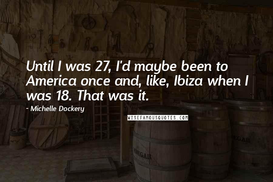 Michelle Dockery quotes: Until I was 27, I'd maybe been to America once and, like, Ibiza when I was 18. That was it.