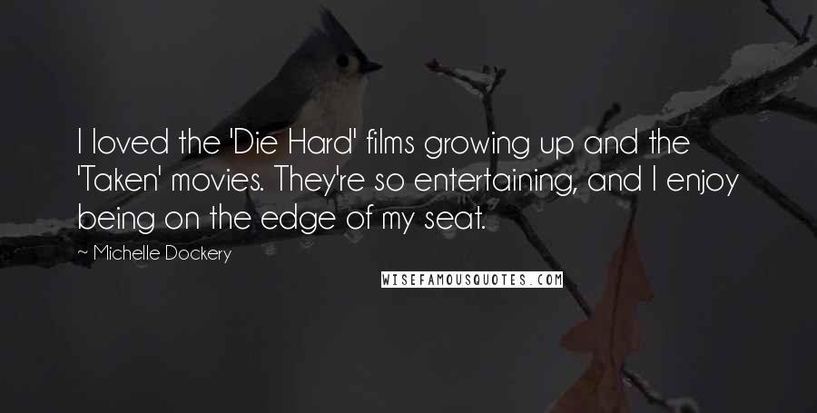 Michelle Dockery quotes: I loved the 'Die Hard' films growing up and the 'Taken' movies. They're so entertaining, and I enjoy being on the edge of my seat.