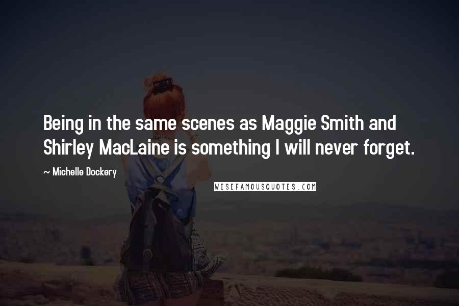 Michelle Dockery quotes: Being in the same scenes as Maggie Smith and Shirley MacLaine is something I will never forget.