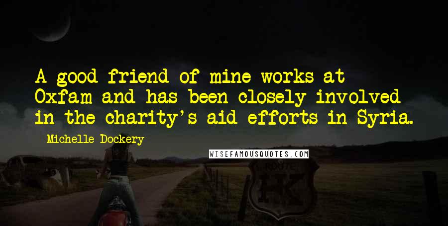 Michelle Dockery quotes: A good friend of mine works at Oxfam and has been closely involved in the charity's aid efforts in Syria.