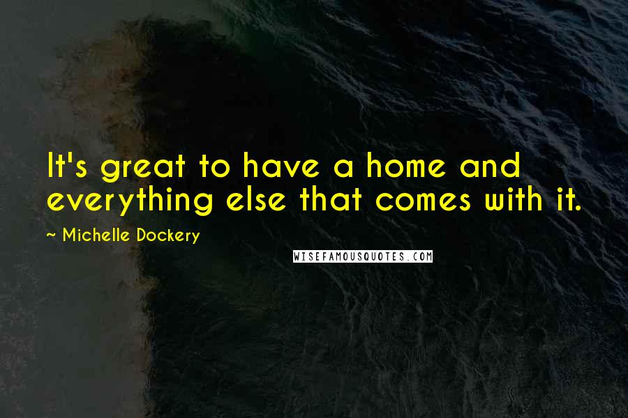 Michelle Dockery quotes: It's great to have a home and everything else that comes with it.