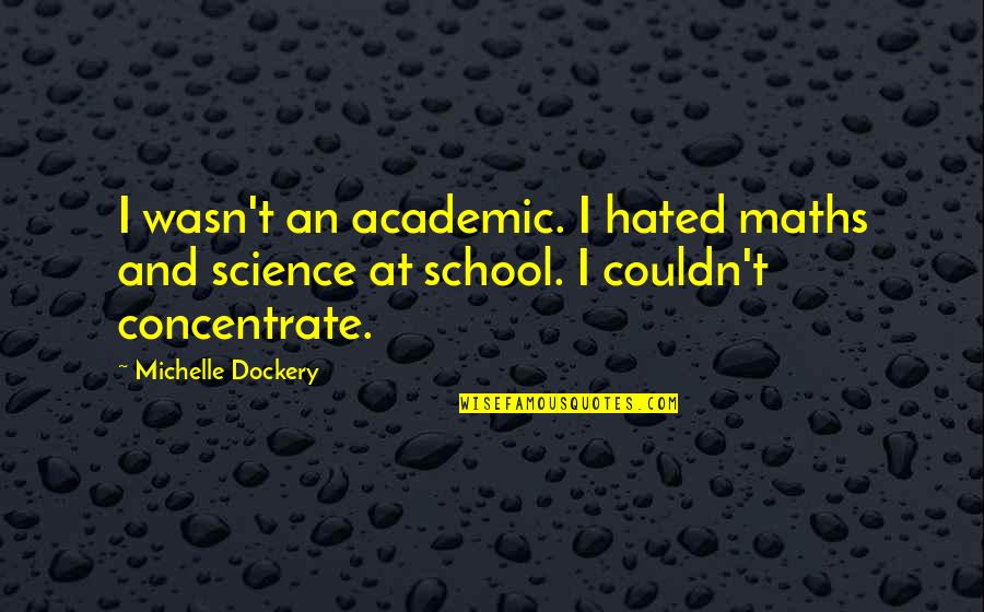 Michelle Dockery Quotes By Michelle Dockery: I wasn't an academic. I hated maths and