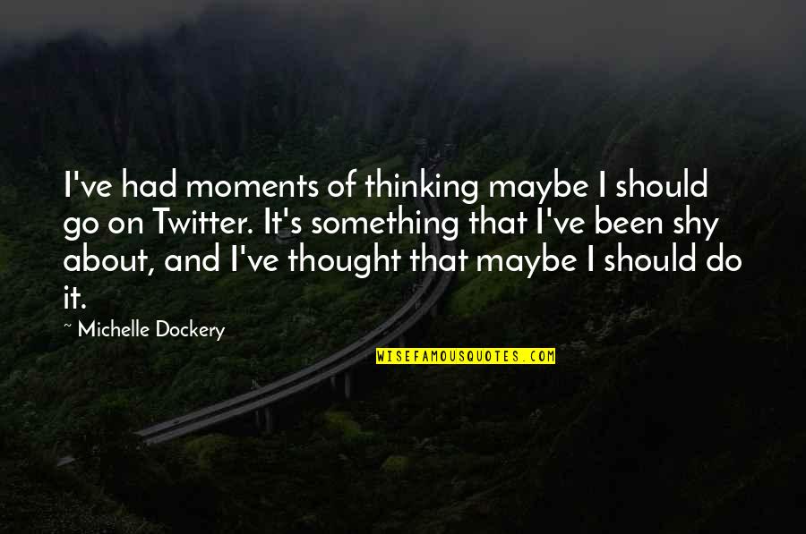 Michelle Dockery Quotes By Michelle Dockery: I've had moments of thinking maybe I should