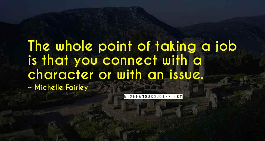 Michelle Fairley quotes: The whole point of taking a job is that you connect with a character or with an issue.