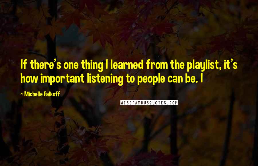 Michelle Falkoff quotes: If there's one thing I learned from the playlist, it's how important listening to people can be. I