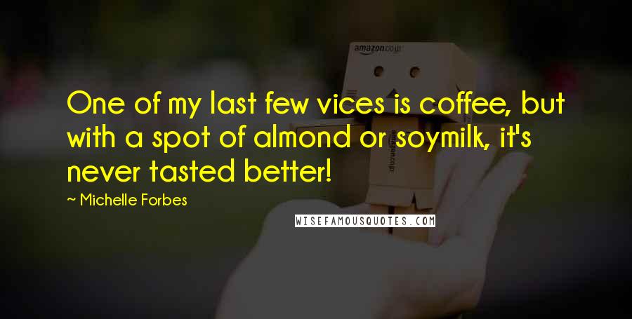Michelle Forbes quotes: One of my last few vices is coffee, but with a spot of almond or soymilk, it's never tasted better!
