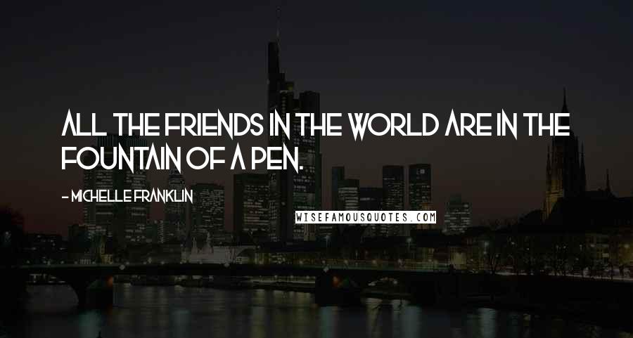 Michelle Franklin quotes: All the friends in the world are in the fountain of a pen.