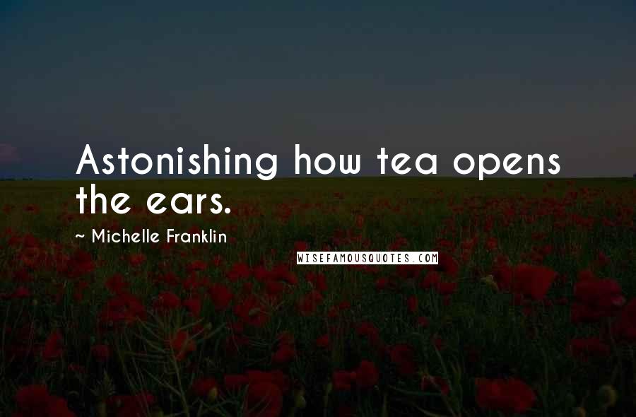 Michelle Franklin quotes: Astonishing how tea opens the ears.
