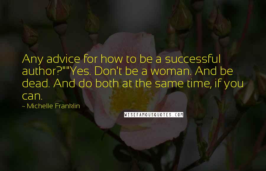 Michelle Franklin quotes: Any advice for how to be a successful author?""Yes. Don't be a woman. And be dead. And do both at the same time, if you can.