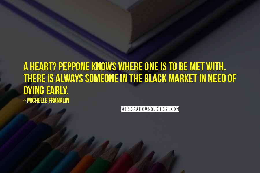 Michelle Franklin quotes: A heart? Peppone knows where one is to be met with. There is always someone in the black market in need of dying early.