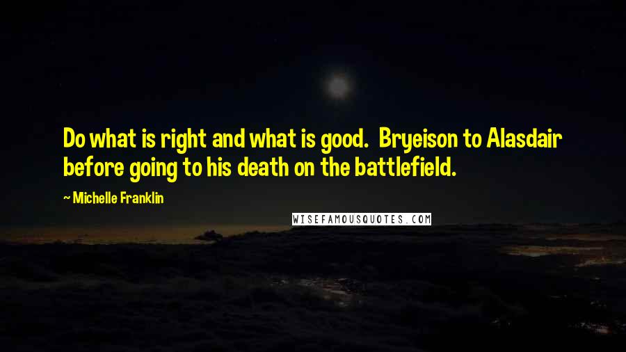 Michelle Franklin quotes: Do what is right and what is good. Bryeison to Alasdair before going to his death on the battlefield.
