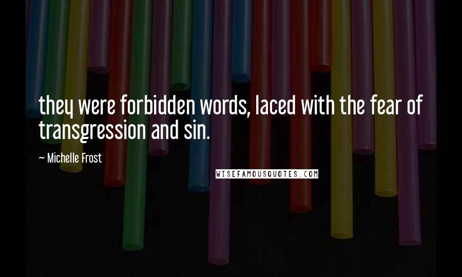 Michelle Frost quotes: they were forbidden words, laced with the fear of transgression and sin.