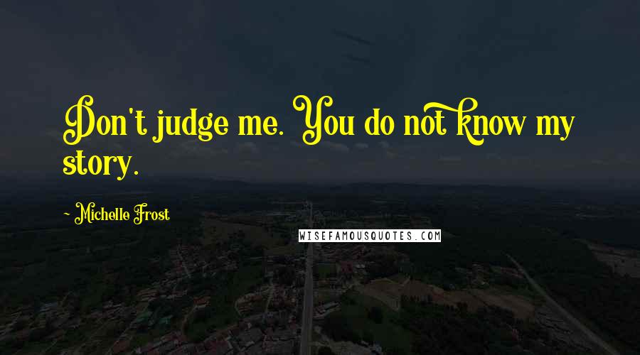 Michelle Frost quotes: Don't judge me. You do not know my story.