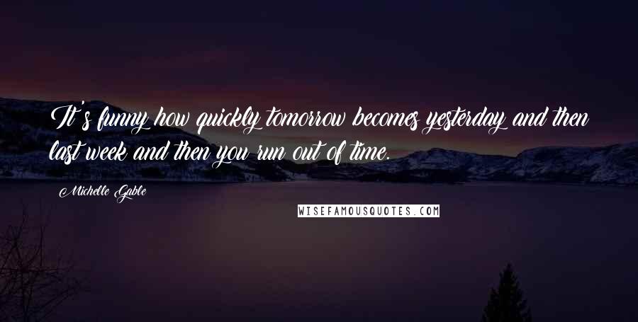 Michelle Gable quotes: It's funny how quickly tomorrow becomes yesterday and then last week and then you run out of time.