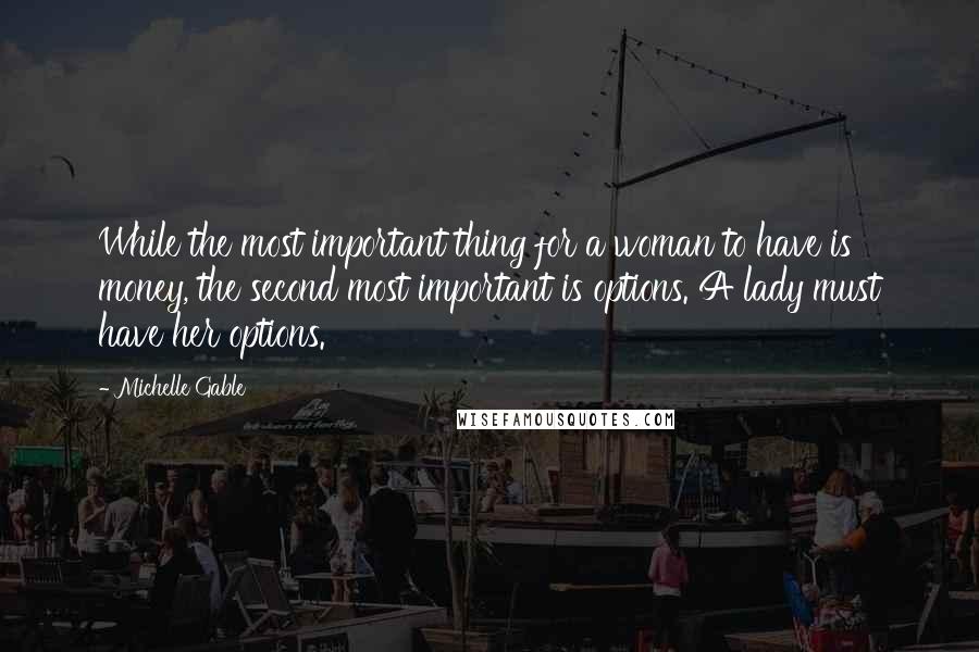 Michelle Gable quotes: While the most important thing for a woman to have is money, the second most important is options. A lady must have her options. Michelle Gable quotes: While the most important thing for a woman to have is money, the second most important is options. A lady must have her options.