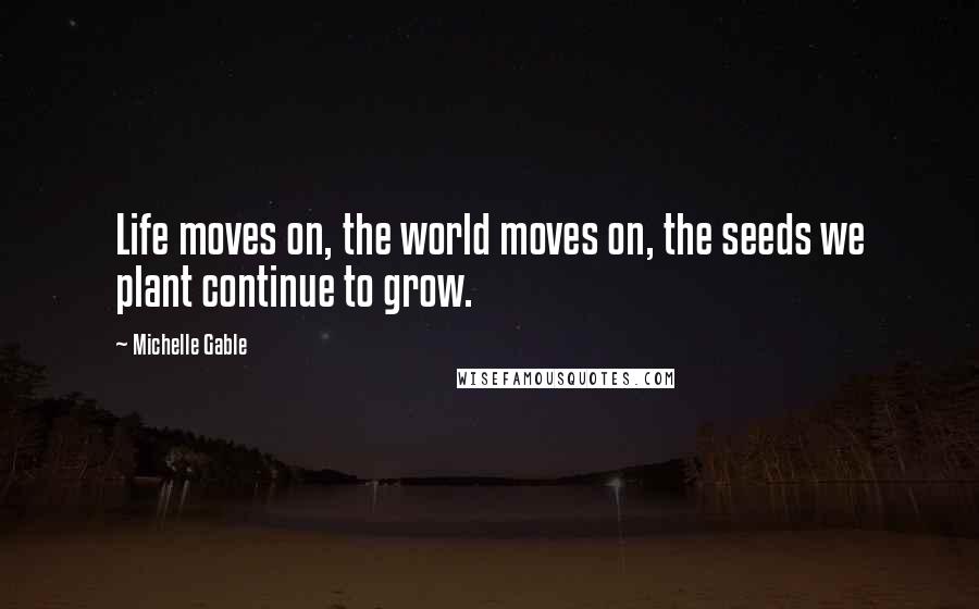 Michelle Gable quotes: Life moves on, the world moves on, the seeds we plant continue to grow.