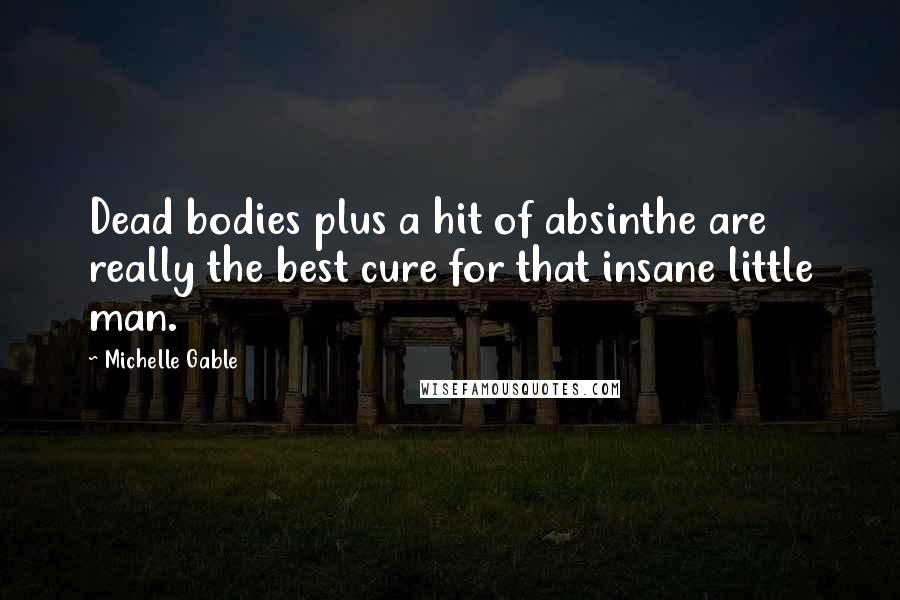 Michelle Gable quotes: Dead bodies plus a hit of absinthe are really the best cure for that insane little man.