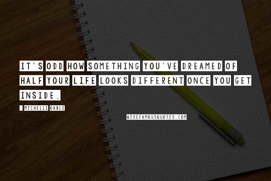 Michelle Gable quotes: It's odd how something you've dreamed of half your life looks different once you get inside.