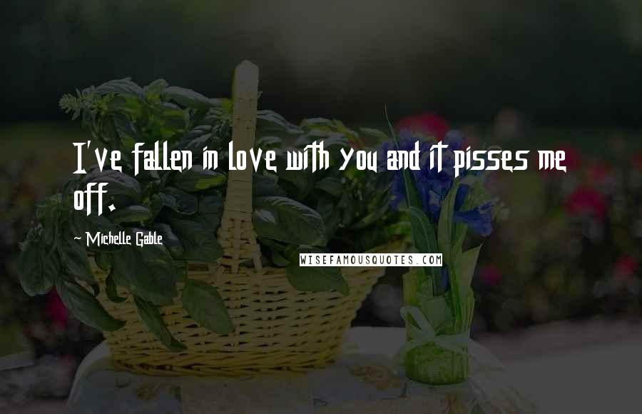 Michelle Gable quotes: I've fallen in love with you and it pisses me off.