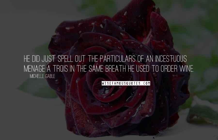 Michelle Gable quotes: He did just spell out the particulars of an incestuous menage a trois in the same breath he used to order wine.