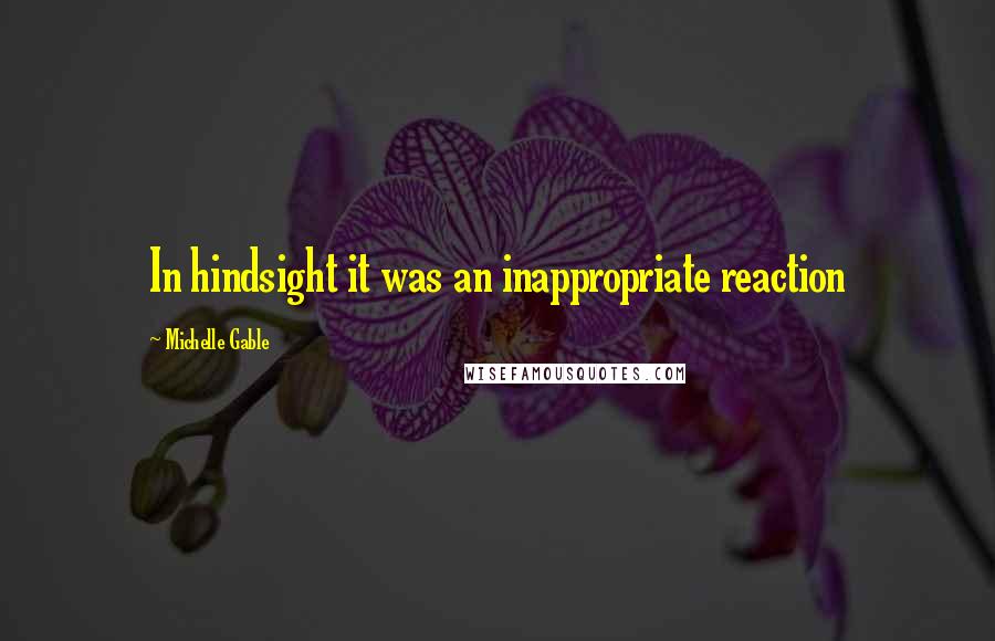 Michelle Gable quotes: In hindsight it was an inappropriate reaction