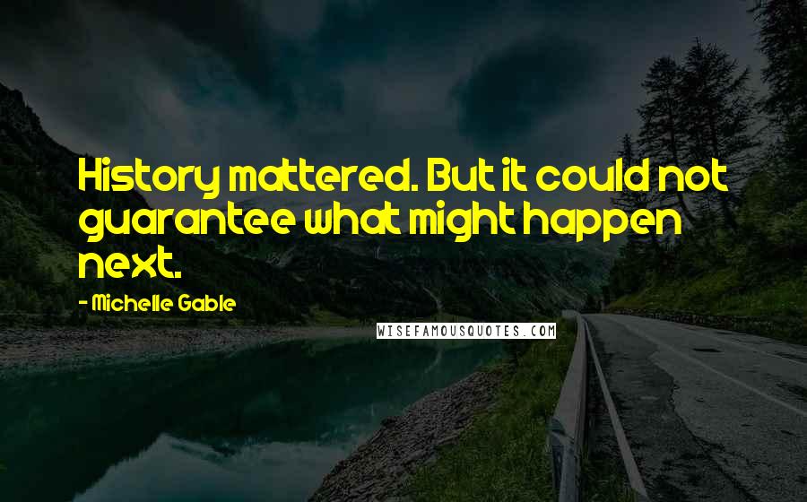 Michelle Gable quotes: History mattered. But it could not guarantee what might happen next.