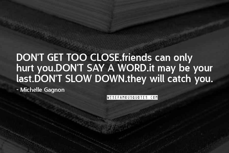 Michelle Gagnon quotes: DON'T GET TOO CLOSE.friends can only hurt you.DON'T SAY A WORD.it may be your last.DON'T SLOW DOWN.they will catch you.