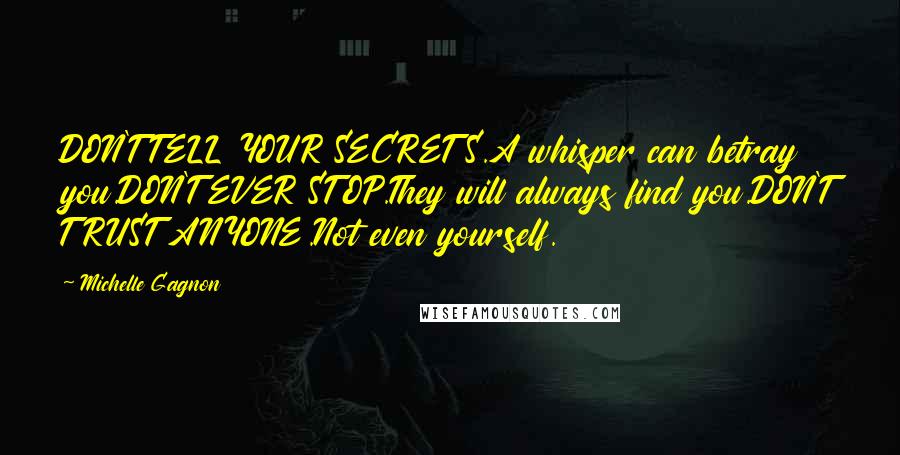 Michelle Gagnon quotes: DON'T TELL YOUR SECRETS.A whisper can betray you.DON'T EVER STOP.They will always find you.DON'T TRUST ANYONE.Not even yourself.