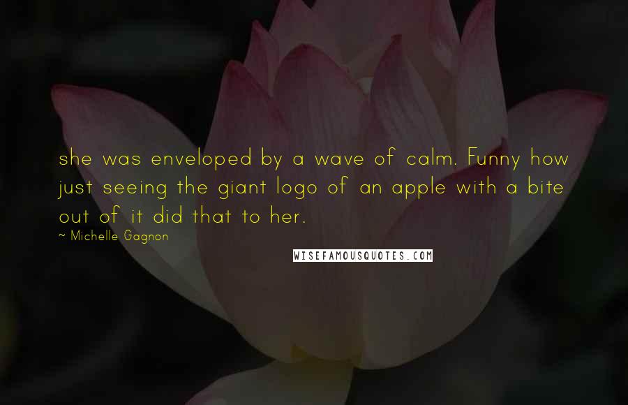 Michelle Gagnon quotes: she was enveloped by a wave of calm. Funny how just seeing the giant logo of an apple with a bite out of it did that to her.