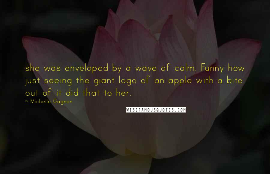 Michelle Gagnon quotes: she was enveloped by a wave of calm. Funny how just seeing the giant logo of an apple with a bite out of it did that to her. Michelle Gagnon quotes: she was enveloped by a wave of calm. Funny how just seeing the giant logo of an apple with a bite out of it did that to her.