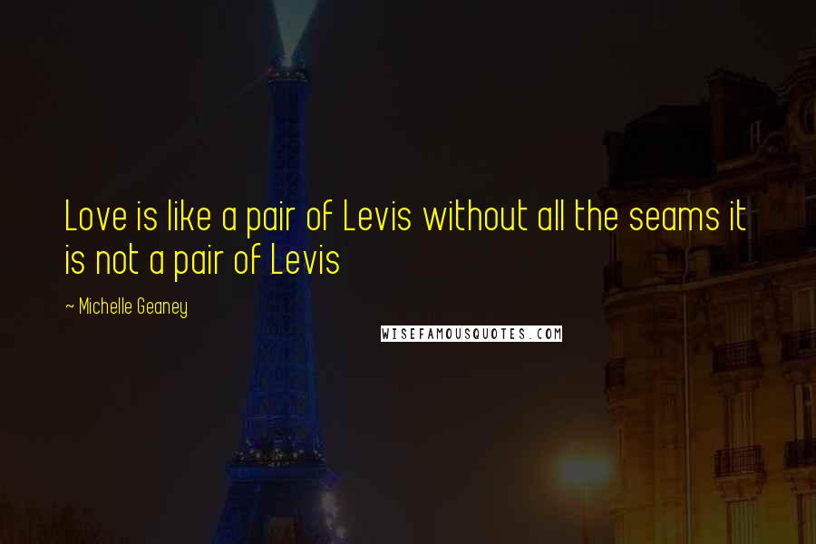 Michelle Geaney quotes: Love is like a pair of Levis without all the seams it is not a pair of Levis