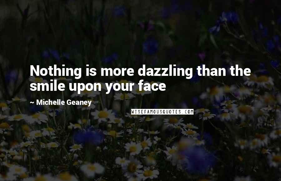 Michelle Geaney quotes: Nothing is more dazzling than the smile upon your face