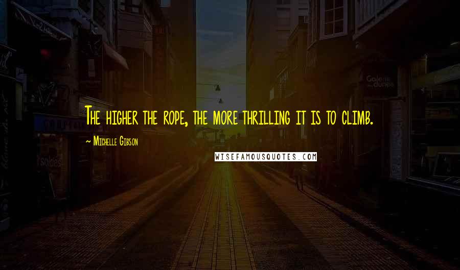 Michelle Gibson quotes: The higher the rope, the more thrilling it is to climb.