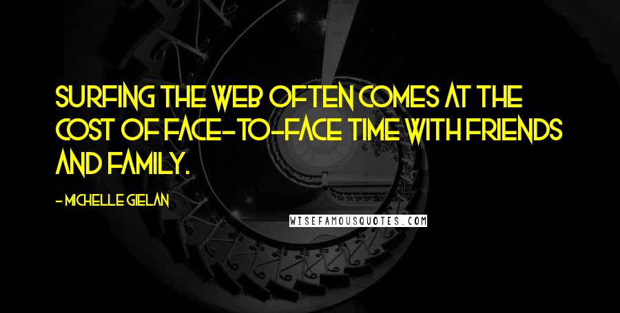 Michelle Gielan quotes: Surfing the web often comes at the cost of face-to-face time with friends and family.