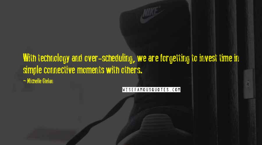 Michelle Gielan quotes: With technology and over-scheduling, we are forgetting to invest time in simple connective moments with others.